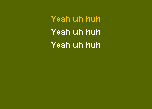 Yeah uh huh
Yeah uh huh
Yeah uh huh