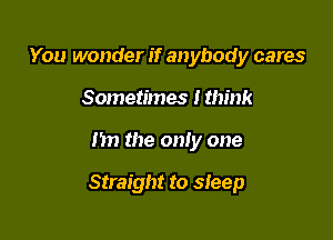You wonder if anybody cares
Sometimes I think

1511 the only one

Straight to sleep