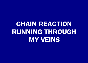 CHAIN REACTION

RUNNING THROUGH
MY VEINS