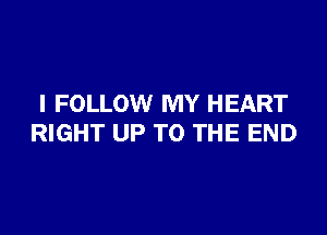 I FOLLOW MY HEART

RIGHT UP TO THE END