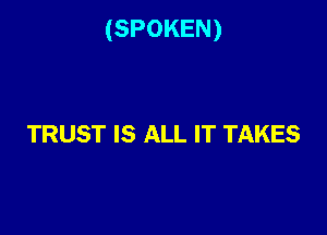 (SPOKEN)

TRUST IS ALL IT TAKES