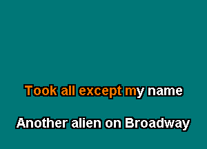 Took all except my name

Another alien on Broadway
