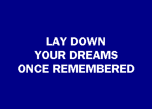 LAY DOWN

YOUR DREAMS
ONCE REMEMBERED