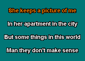 She keeps a picture of me
In her apartment in the city
But some things in this world

Man they don't make sense