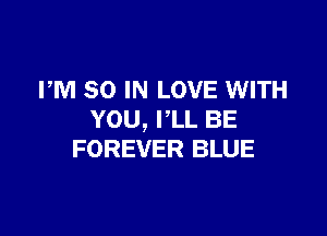 PM 80 IN LOVE WITH

YOU, PLL BE
FOREVER BLUE