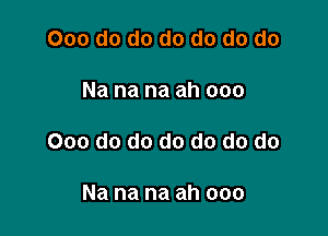 000 do do do do do do

Na na na ah 000

000 do do do do do do

Na na na ah ooo