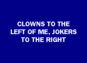 CLOWNS TO THE

LEFT OF ME, JOKERS
TO THE RIGHT