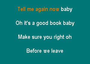 Tell me again now baby

Oh it's a good book baby

Make sure you right oh

Before we leave