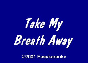 Take My

Bree f6 1451,ng

(92001 Easykaraoke