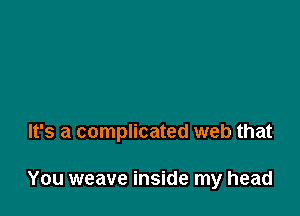 It's a complicated web that

You weave inside my head