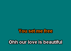 You set me free

Ohh our love is beautiful