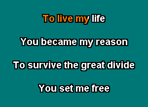 To live my life

You became my reason

To survive the great divide

You set me free