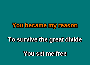 You became my reason

To survive the great divide

You set me free