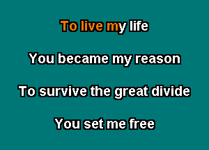 To live my life

You became my reason

To survive the great divide

You set me free