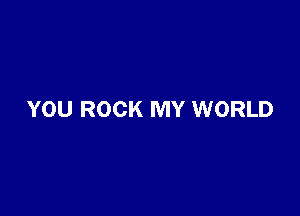 YOU ROCK MY WORLD