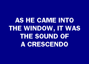 AS HE CAME INTO
THE WINDOW, IT WAS

THE SOUND OF
A CRESCENDO