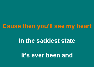 Cause then you'll see my heart

In the saddest state

It's ever been and