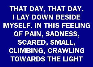 WHQWD
0W DOWN BESIDE
MYSELF. IF) THIS FEELING

G)? 1mm, SADNESS,

SCARED, am
(alum cmwuue

TOWARDS LIGHT