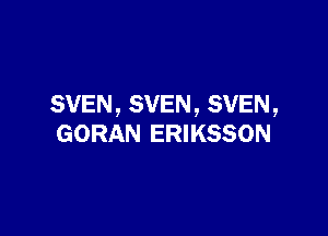 SVEN, SVEN, SVEN,

GORAN ERIKSSON