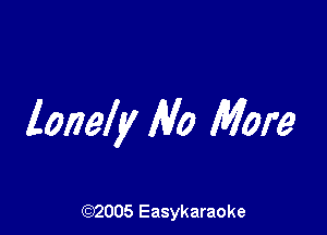 lonely 1V0 More

(92005 Easykaraoke