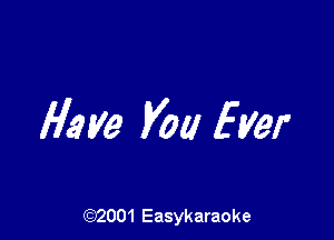 Have you Ever

(92001 Easykaraoke