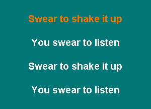 Swear to shake it up

You swear to listen

Swear to shake it up

You swear to listen