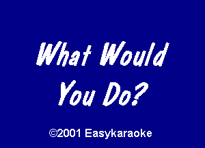 Wbaf Would

Vol! 00?

(Q2001 Easykaraoke