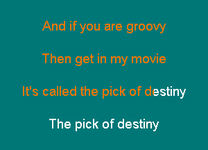 And if you are groovy

Then get in my movie

It's called the pick of destiny

The pick of destiny