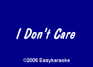 1 Don 'f Care

(92005 Easykaraoke