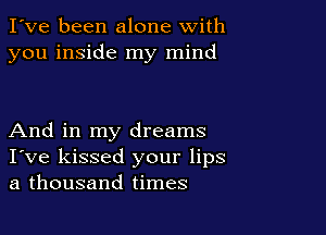 I've been alone with
you inside my mind

And in my dreams
I've kissed your lips
a thousand times