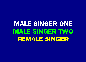 MALE SINGER ONE
MALE SINGER TWO
FEMALE SINGER