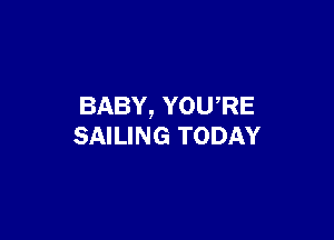 BABY, YOWRE

SAILING TODAY