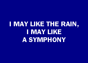 I MAY LIKE THE RAIN,

I MAY LIKE
A SYMPHONY