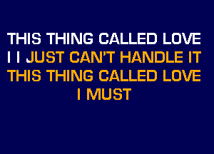 THIS THING CALLED LOVE

I I JUST CAN'T HANDLE IT

THIS THING CALLED LOVE
I MUST