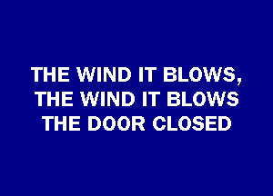 THE WIND IT BLOWS,
THE WIND IT BLOWS
THE DOOR CLOSED