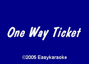 One Way Tickef

(92005 Easykaraoke