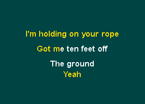 I'm holding on your rope

Got me ten feet off

The ground
Yeah