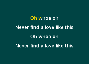 0h whoa oh
Never fmd a love like this

Oh whoa oh

Never find a love like this