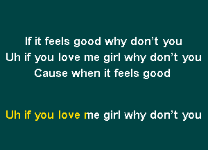 If it feels good why don,t you
Uh if you love me girl why donyt you
Cause when it feels good

Uh if you love me girl why don,t you