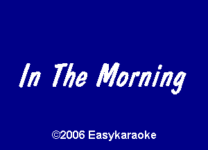 III 769 Morning

(92006 Easykaraoke