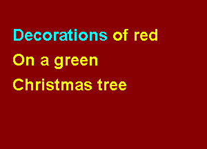 Decorations of red
On a green

Christmas tree