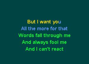 But I want you
All the more for that

Words fall through me
And always fool me
And I can't react