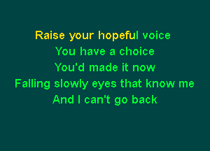Raise your hopeful voice
You have a choice
You'd made it now

Falling slowly eyes that know me
And I can't go back