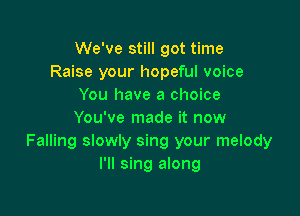 We've still got time
Raise your hopeful voice
You have a choice

You've made it now
Falling slowly sing your melody
I'll sing along