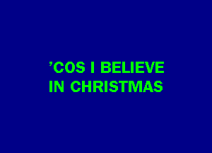 COS I BELIEVE

IN CHRISTMAS