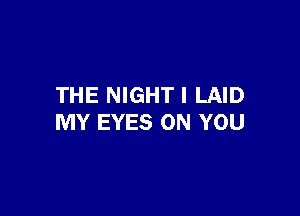 THE NIGHT I LAID

MY EYES ON YOU