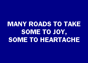 MANY ROADS TO TAKE
SOME T0 JOY,
SOME T0 HEARTACHE