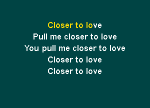 Closer to love
Pull me closer to love
You pull me closer to love

Closer to love
Closer to love