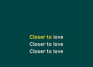 Closer to love
Closer to love
Closer to love