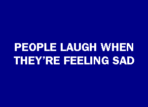 PEOPLE LAUGH WHEN
THEWRE FEELING SAD